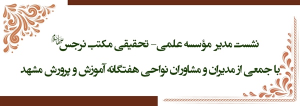 نشست مدیر مکتب نرجس(س) با جمعی از مدیران و مشاوران نواحی هفتگانه آموزش و پرورش مشهد